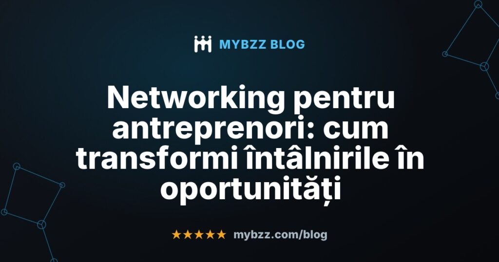 Networking pentru antreprenori: cum transformi întâlnirile în oportunități
