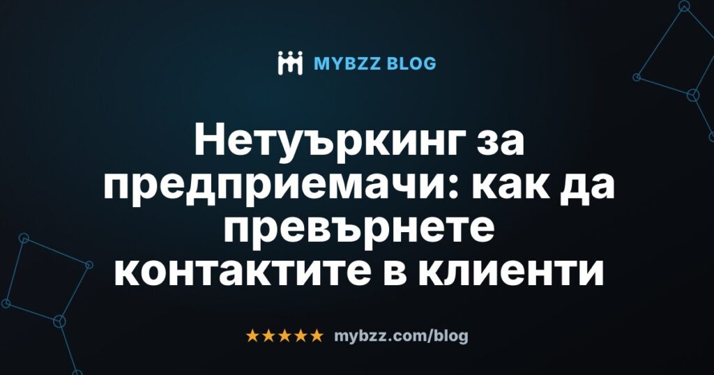 Нетуъркинг за предприемачи: как да превърнете контактите в клиенти