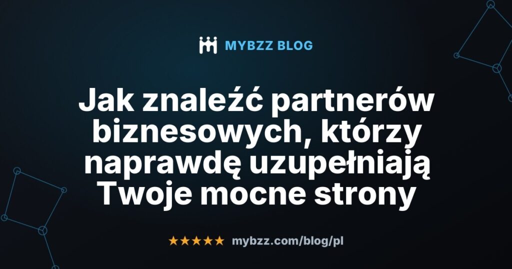 Jak znaleźć partnerów biznesowych, którzy naprawdę uzupełniają Twoje mocne strony