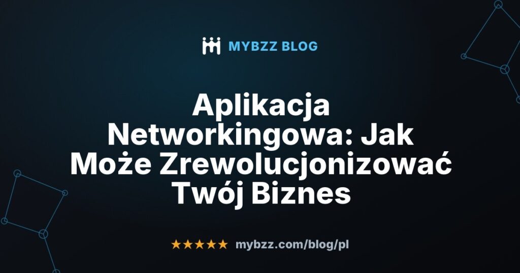 Aplikacja Networkingowa: Jak Może Zrewolucjonizować Twój Biznes