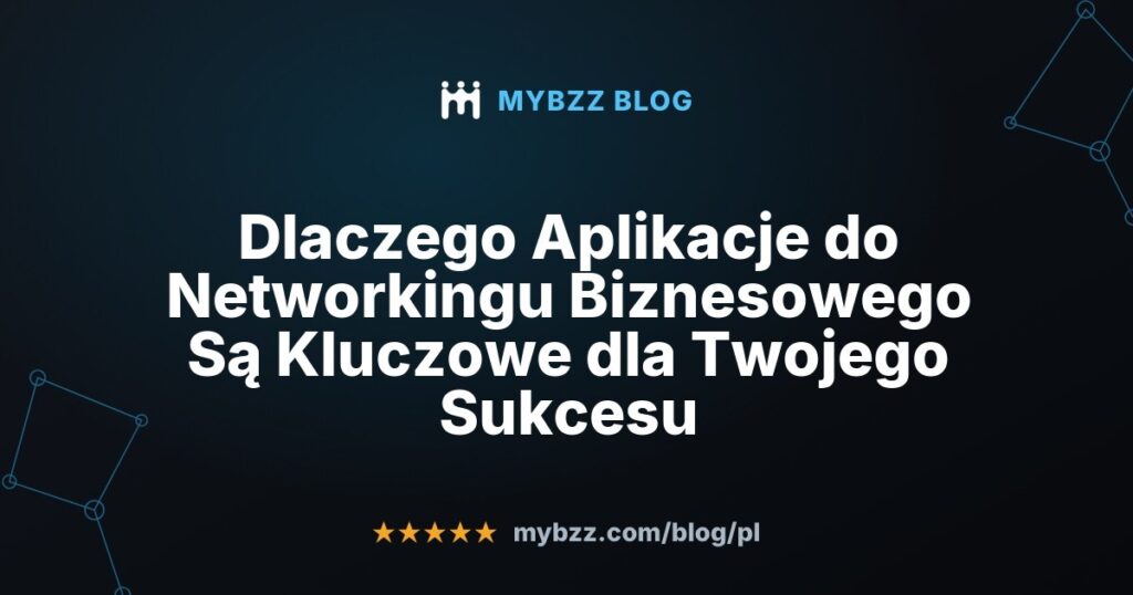 Dlaczego Aplikacje do Networkingu Biznesowego Są Kluczowe dla Twojego Sukcesu
