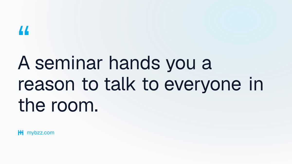 A seminar hands you a reason to talk to everyone in the room. - what is a seminar