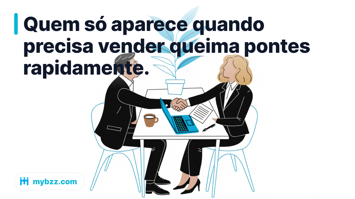 Quem só aparece quando precisa vender queima pontes rapidamente. - relacionamentos empresariais