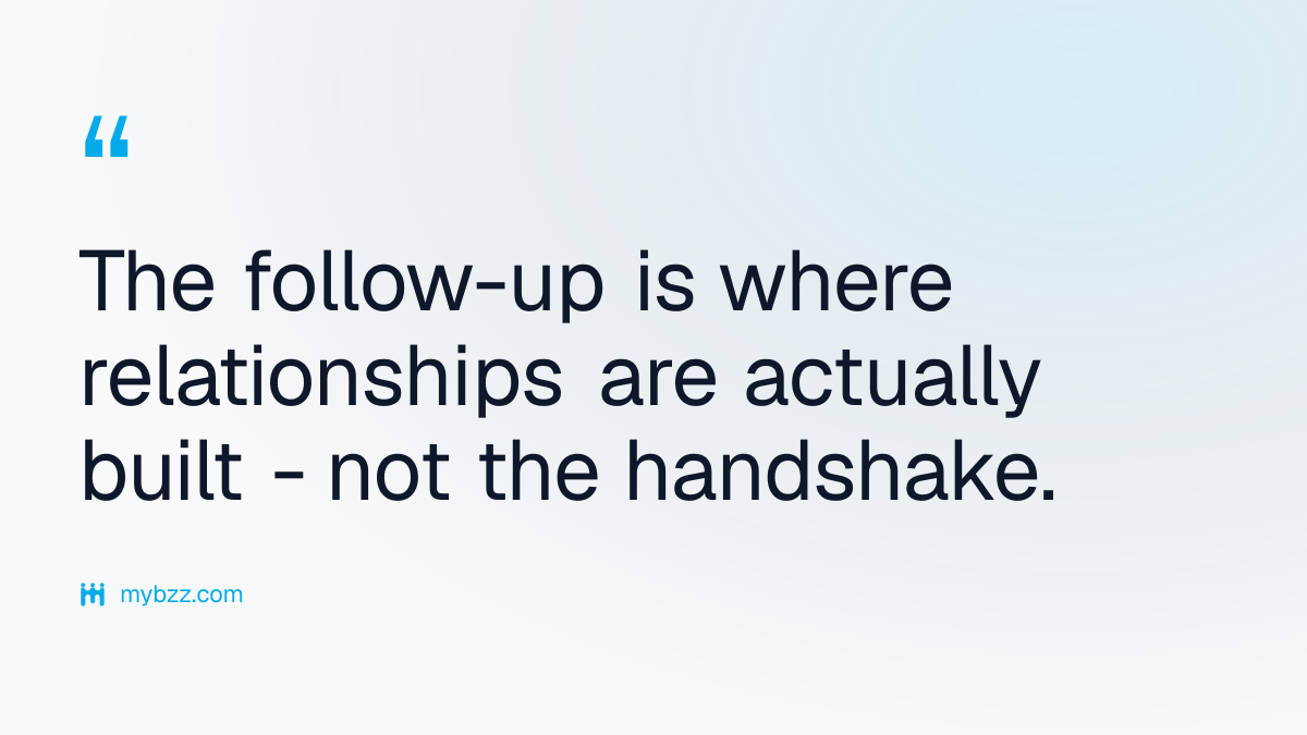 The follow-up is where relationships are actually built - not the handshake. - networking tips