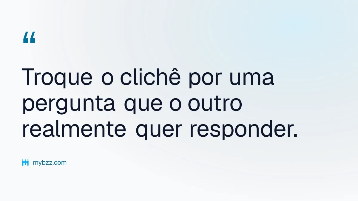 Troque o clichê por uma pergunta que o outro realmente quer responder. - como iniciar conversas de negócios