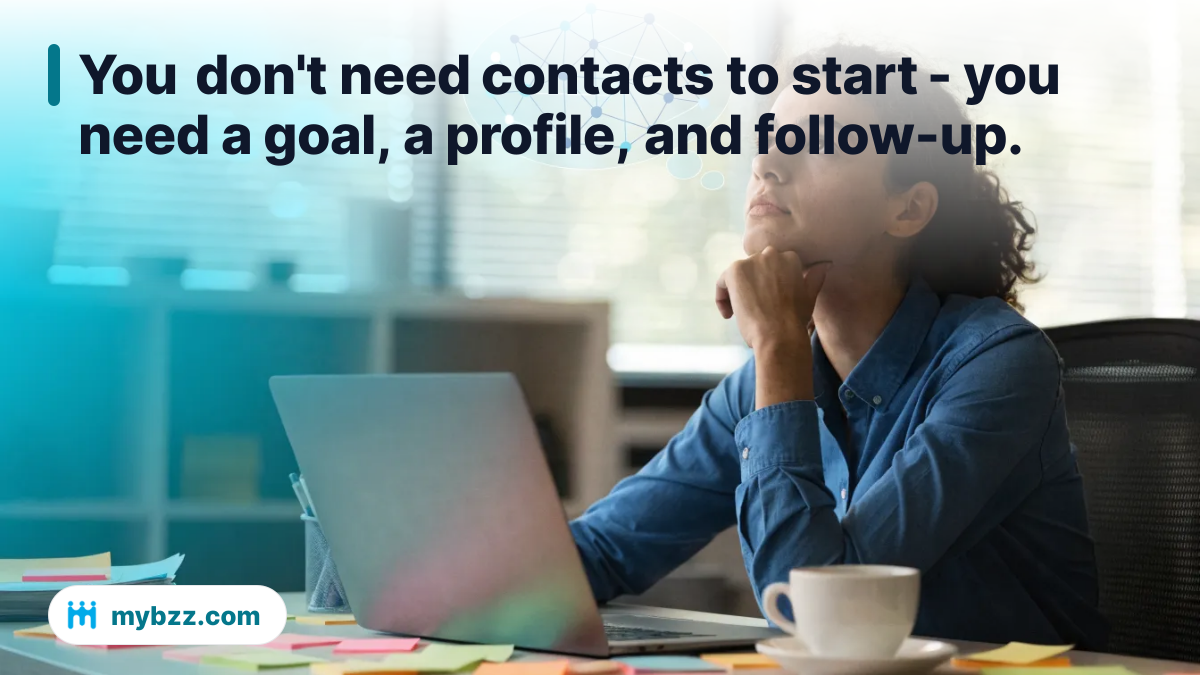 You don't need contacts to start - you need a goal, a profile, and follow-up. - build business network from zero