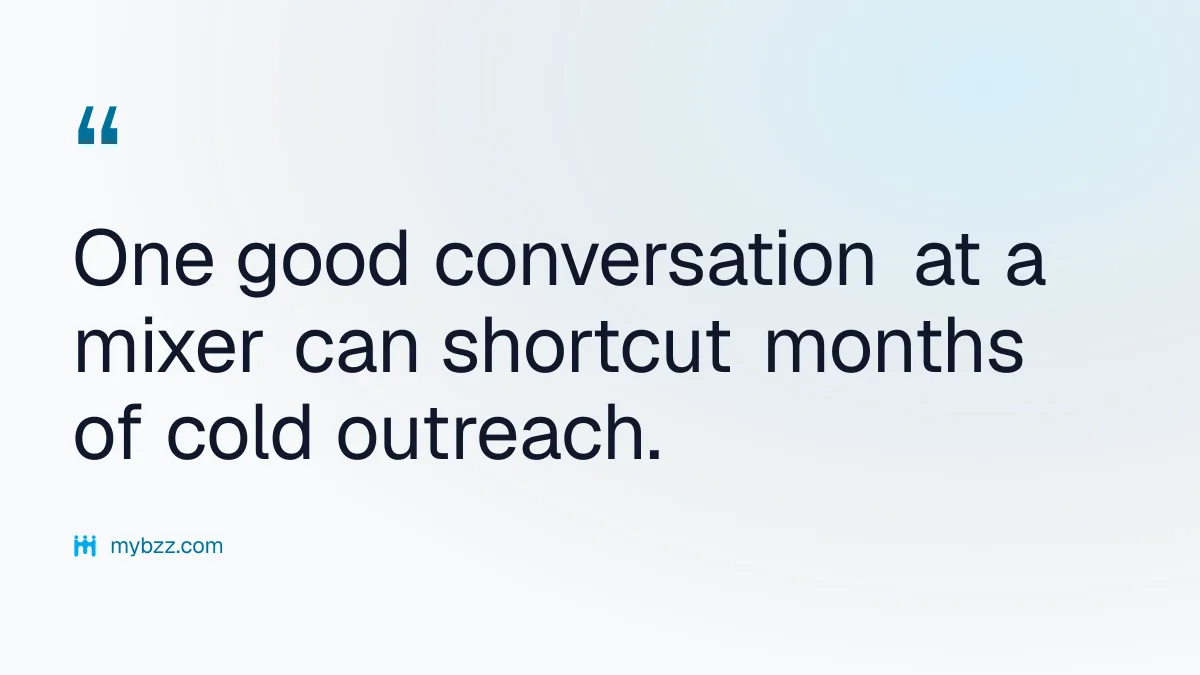One good conversation at a mixer can shortcut months of cold outreach. - Tech industry networking