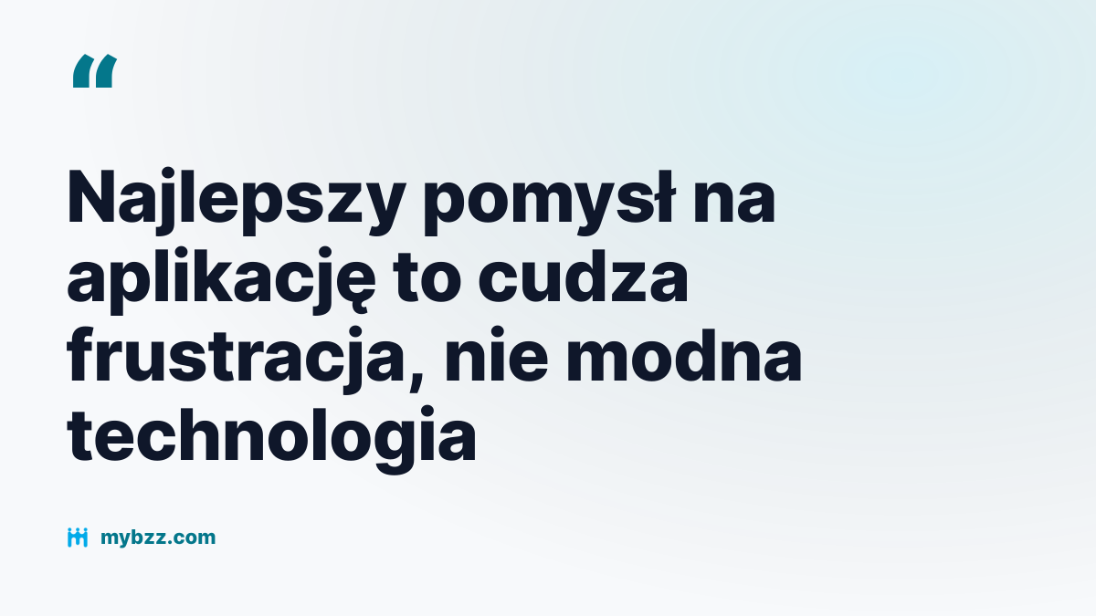Najlepszy pomysł na aplikację to cudza frustracja, nie modna technologia