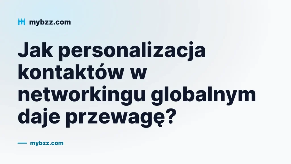Jak personalizacja kontaktów w networkingu globalnym daje przewagę?