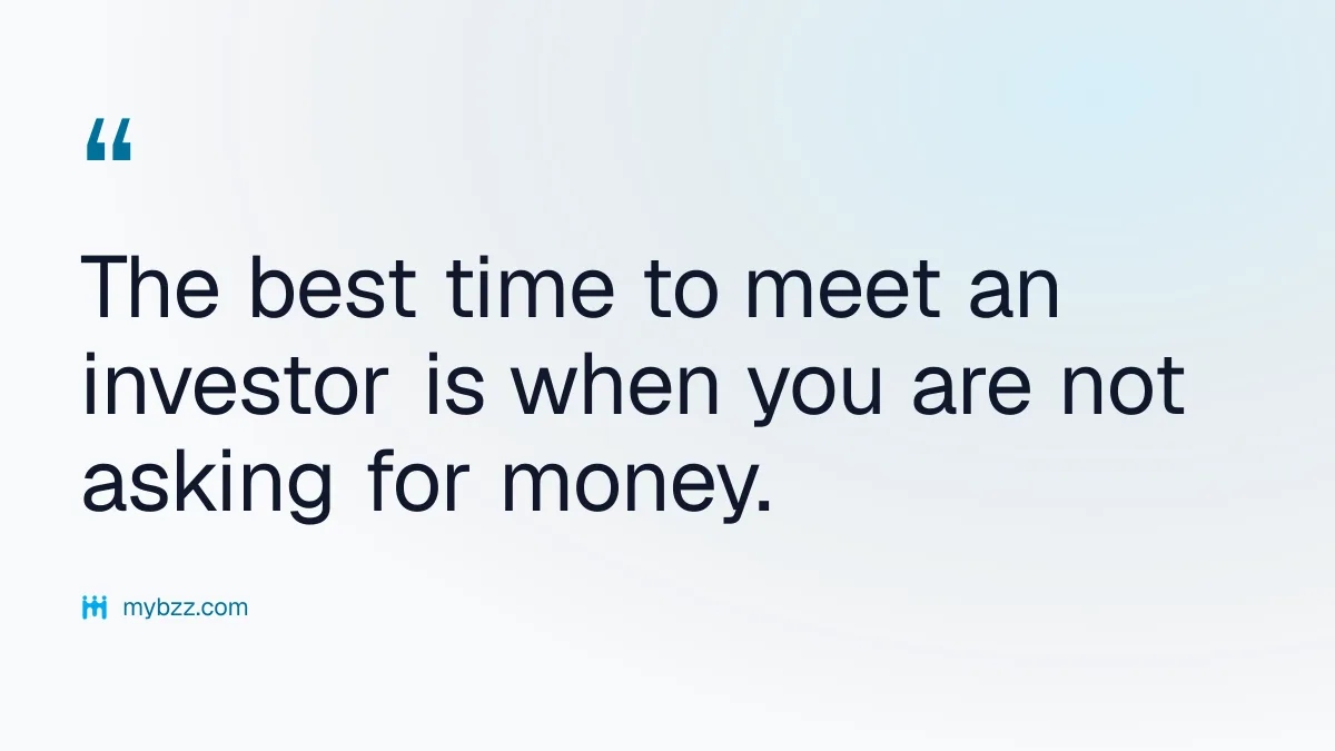 The best time to meet an investor is when you are not asking for money. - developing investor connections